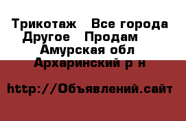 Трикотаж - Все города Другое » Продам   . Амурская обл.,Архаринский р-н